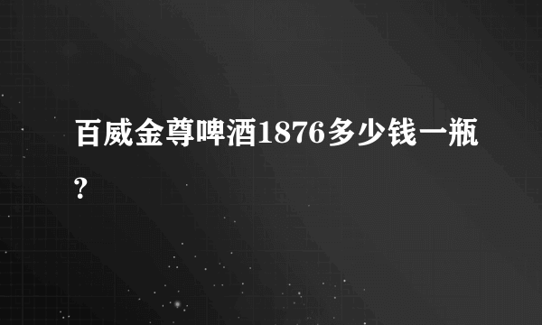 百威金尊啤酒1876多少钱一瓶？