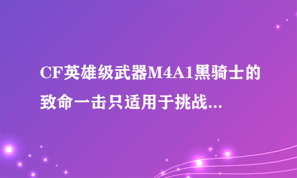 CF英雄级武器M4A1黑骑士的致命一击只适用于挑战模式吗？