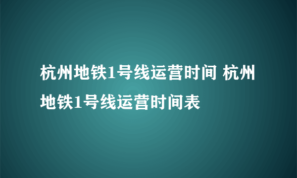 杭州地铁1号线运营时间 杭州地铁1号线运营时间表