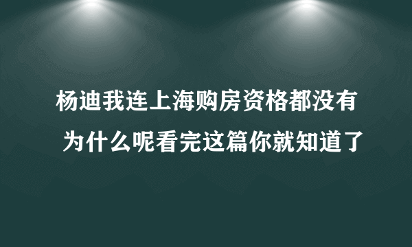 杨迪我连上海购房资格都没有 为什么呢看完这篇你就知道了