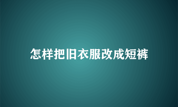 怎样把旧衣服改成短裤