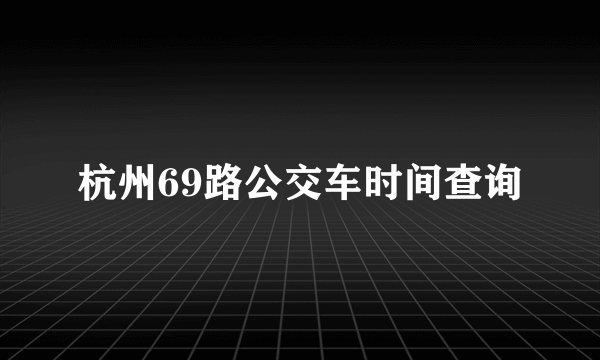 杭州69路公交车时间查询