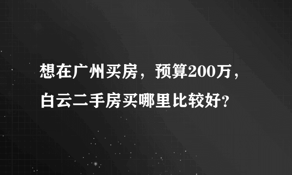 想在广州买房，预算200万，白云二手房买哪里比较好？