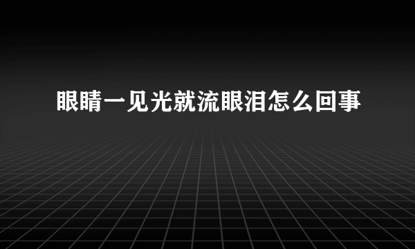 眼睛一见光就流眼泪怎么回事