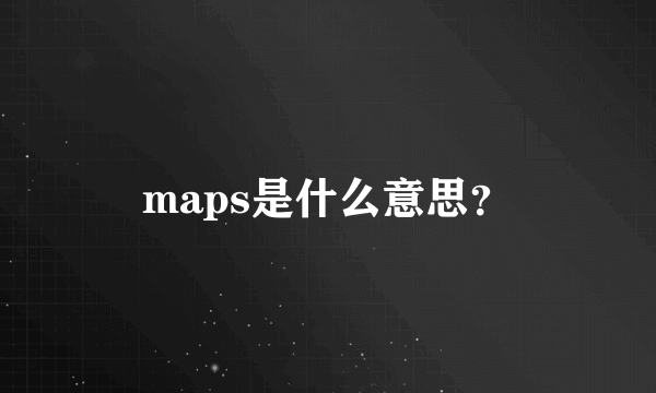 maps是什么意思？