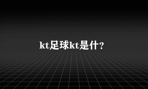 kt足球kt是什？