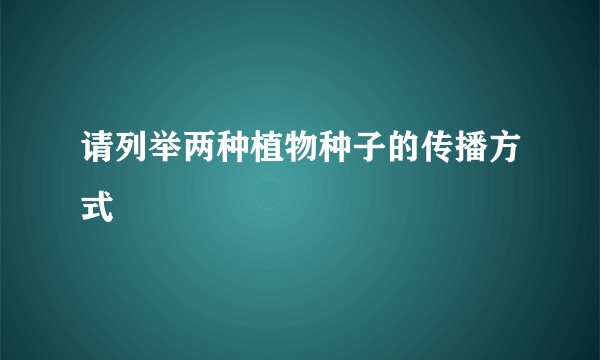 请列举两种植物种子的传播方式