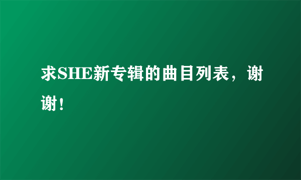 求SHE新专辑的曲目列表，谢谢！