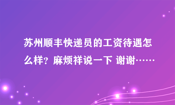 苏州顺丰快递员的工资待遇怎么样？麻烦祥说一下 谢谢……