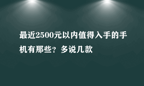 最近2500元以内值得入手的手机有那些？多说几款