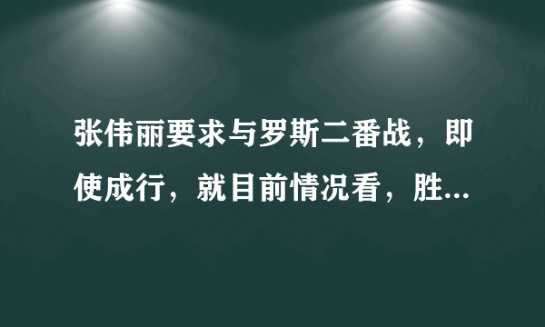 张伟丽要求与罗斯二番战，即使成行，就目前情况看，胜率有多大？