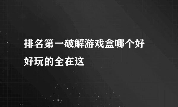 排名第一破解游戏盒哪个好 好玩的全在这