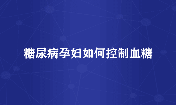 糖尿病孕妇如何控制血糖