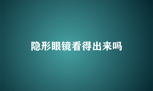 隐形眼镜看得出来吗