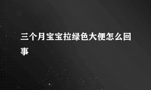 三个月宝宝拉绿色大便怎么回事