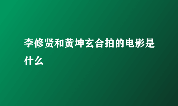 李修贤和黄坤玄合拍的电影是什么