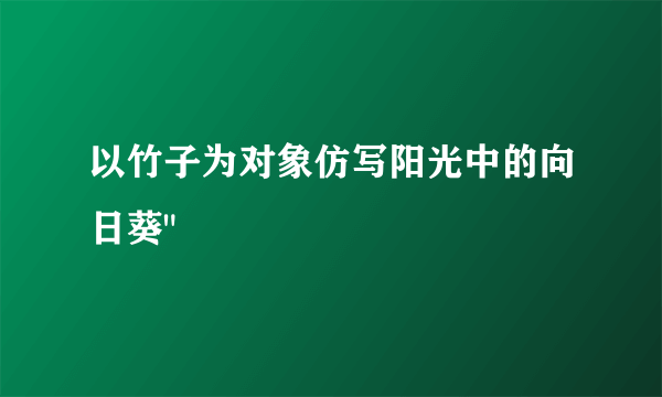 以竹子为对象仿写阳光中的向日葵