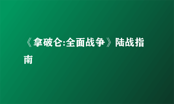 《拿破仑:全面战争》陆战指南