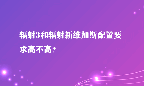 辐射3和辐射新维加斯配置要求高不高？