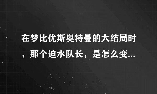 在梦比优斯奥特曼的大结局时，那个迫水队长，是怎么变身佐菲奥特曼？