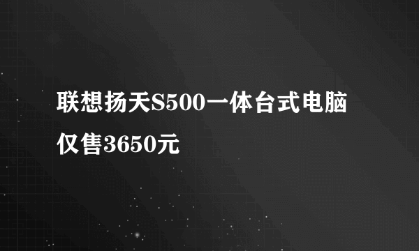 联想扬天S500一体台式电脑仅售3650元