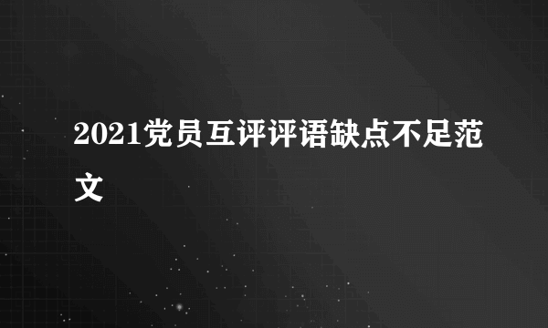 2021党员互评评语缺点不足范文