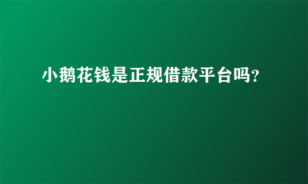 小鹅花钱是正规借款平台吗？