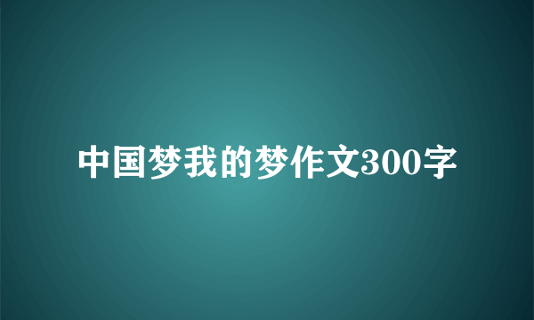 中国梦我的梦作文300字