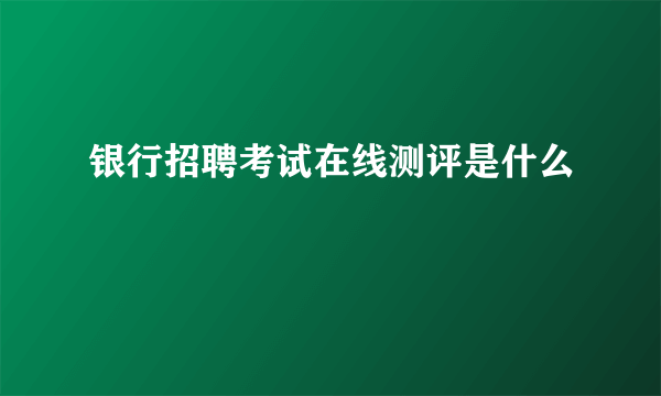 银行招聘考试在线测评是什么