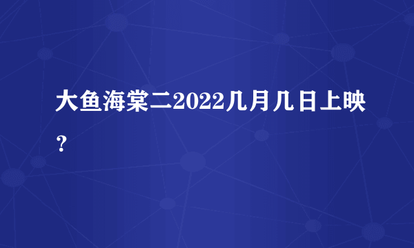 大鱼海棠二2022几月几日上映？