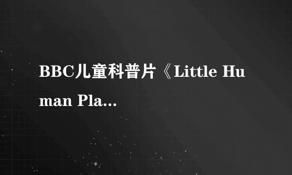 BBC儿童科普片《Little Human Planet 小小人类星球