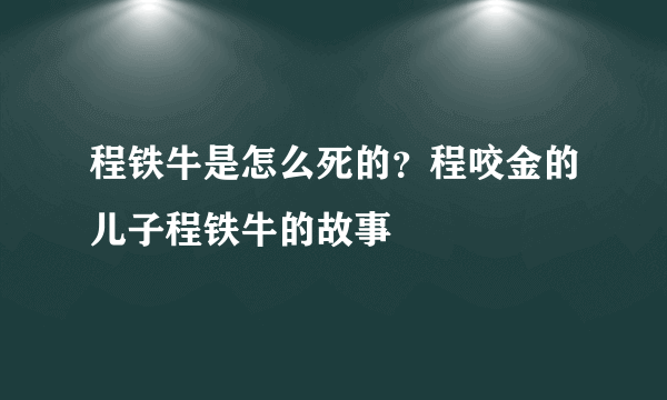 程铁牛是怎么死的？程咬金的儿子程铁牛的故事 