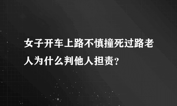 女子开车上路不慎撞死过路老人为什么判他人担责？