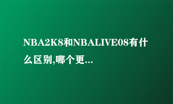 NBA2K8和NBALIVE08有什么区别,哪个更好玩。给一个NBA2K8的下载地址。那么FIFA2K8有么