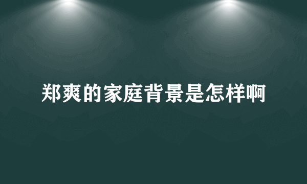 郑爽的家庭背景是怎样啊