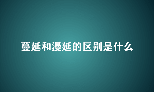 蔓延和漫延的区别是什么