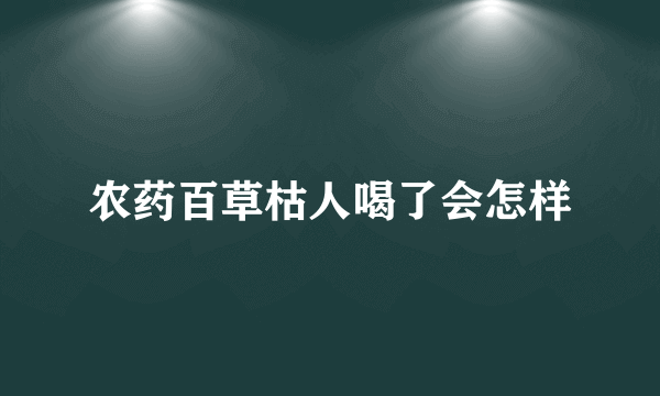 农药百草枯人喝了会怎样