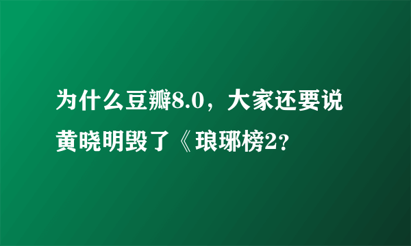 为什么豆瓣8.0，大家还要说黄晓明毁了《琅琊榜2？