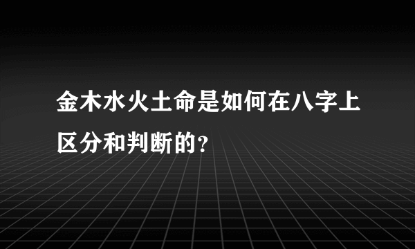 金木水火土命是如何在八字上区分和判断的？