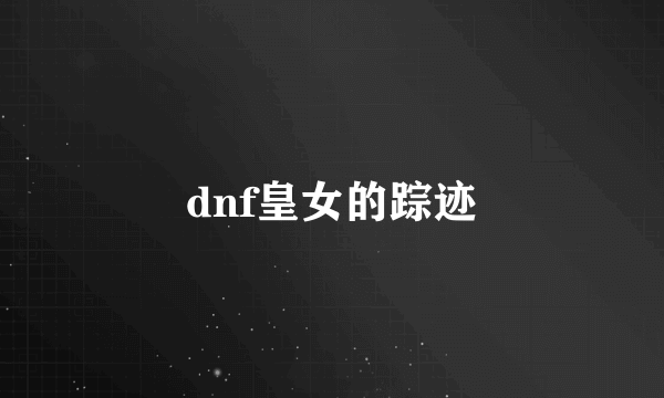 dnf皇女的踪迹