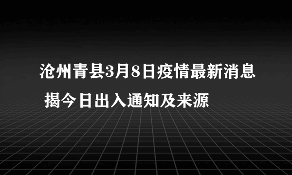 沧州青县3月8日疫情最新消息 揭今日出入通知及来源