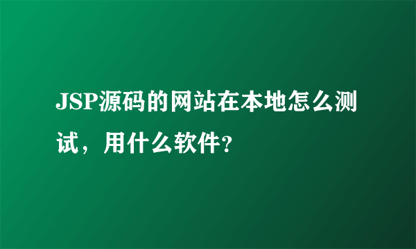 JSP源码的网站在本地怎么测试，用什么软件？