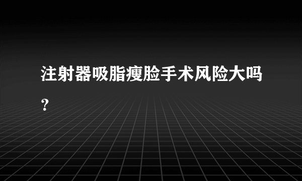 注射器吸脂瘦脸手术风险大吗？