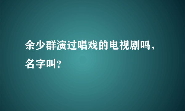 余少群演过唱戏的电视剧吗，名字叫？