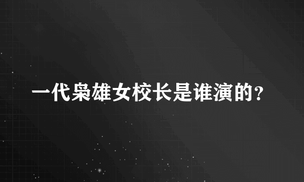 一代枭雄女校长是谁演的？