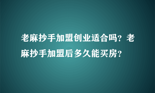 老麻抄手加盟创业适合吗？老麻抄手加盟后多久能买房？