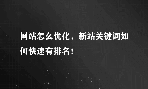 网站怎么优化，新站关键词如何快速有排名！