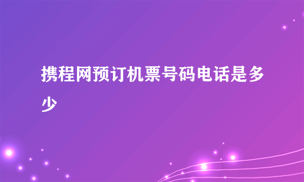 携程网预订机票号码电话是多少