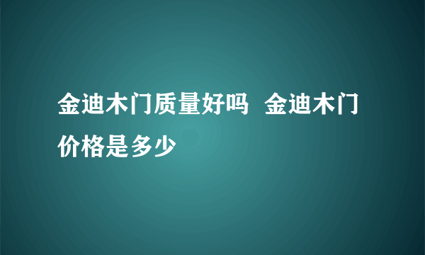 金迪木门质量好吗  金迪木门价格是多少