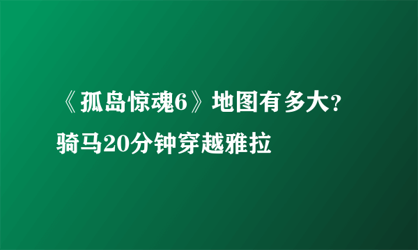 《孤岛惊魂6》地图有多大？骑马20分钟穿越雅拉